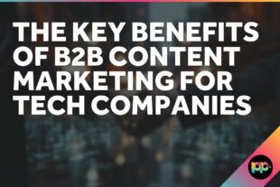The Key Benefits of B2B Content Marketing for Tech Companies